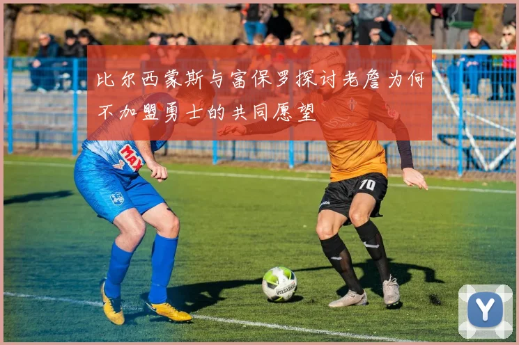 比尔西蒙斯与富保罗探讨老詹为何不加盟勇士的共同愿望
